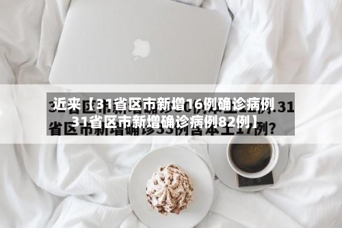 近来【31省区市新增16例确诊病例31省区市新增确诊病例82例】