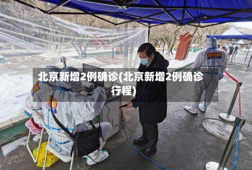北京新增2例确诊(北京新增2例确诊行程)-第2张图片