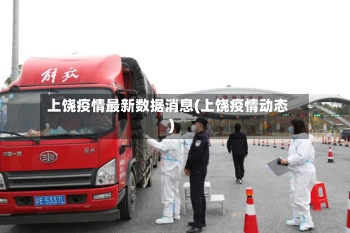 上饶疫情最新数据消息(上饶疫情动态)