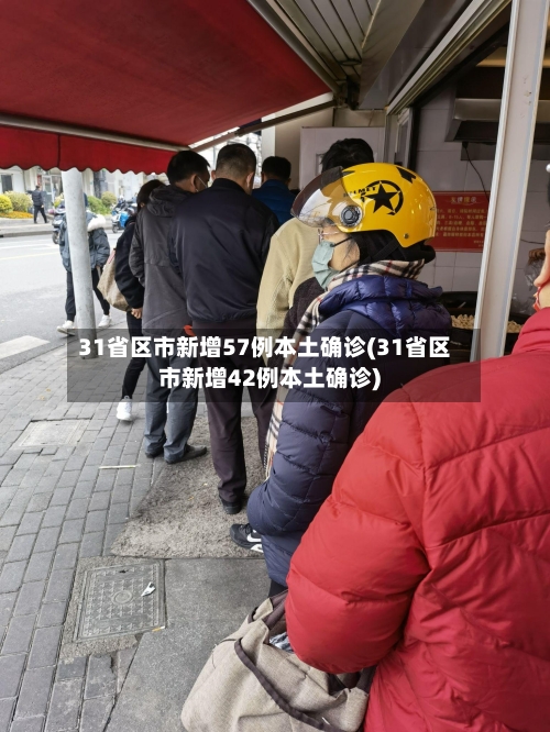 31省区市新增57例本土确诊(31省区市新增42例本土确诊)-第2张图片