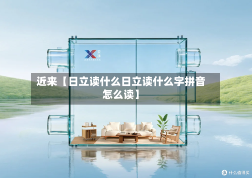 近来【日立读什么日立读什么字拼音怎么读】