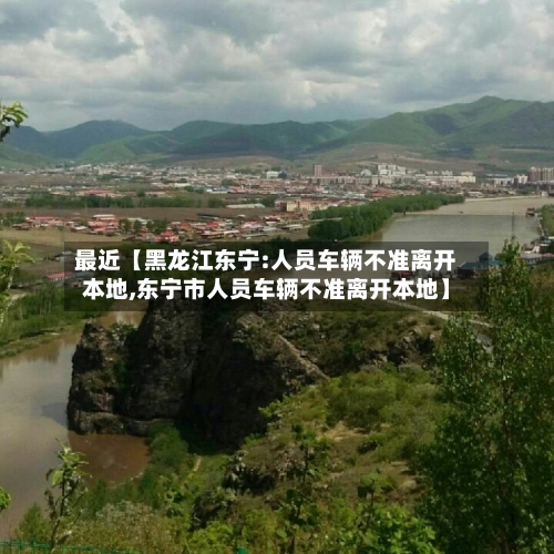 最近【黑龙江东宁:人员车辆不准离开本地,东宁市人员车辆不准离开本地】