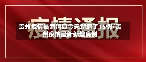 贵州疫情最新消息今天新增了15例/贵州疫情最新新增病例-第2张图片