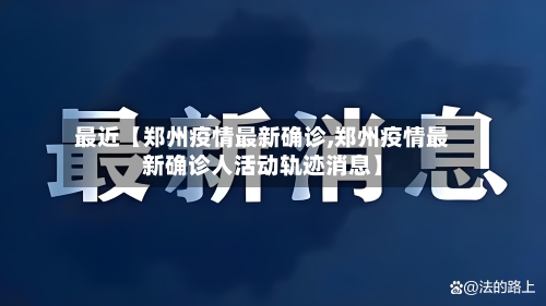 最近【郑州疫情最新确诊,郑州疫情最新确诊人活动轨迹消息】-第1张图片