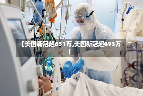 【美国新冠超651万,美国新冠超693万】-第2张图片