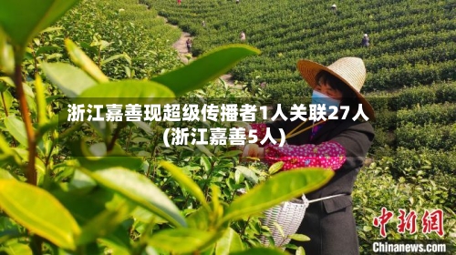 浙江嘉善现超级传播者1人关联27人(浙江嘉善5人)-第1张图片