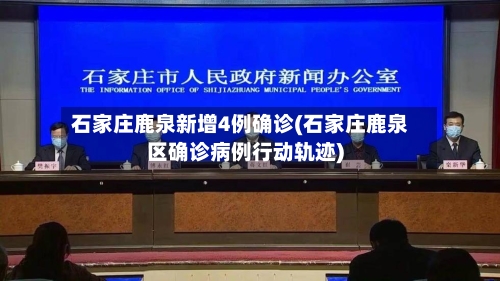 石家庄鹿泉新增4例确诊(石家庄鹿泉区确诊病例行动轨迹)-第1张图片