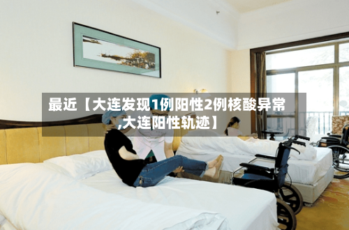 最近【大连发现1例阳性2例核酸异常,大连阳性轨迹】-第1张图片