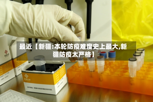 最近【新疆:本轮防疫难度史上最大,新疆防疫太严格】-第2张图片