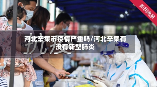 河北辛集市疫情严重吗/河北辛集有没有新型肺炎-第1张图片