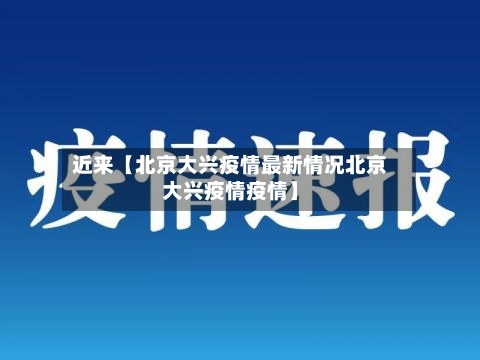 近来【北京大兴疫情最新情况北京大兴疫情疫情】-第1张图片