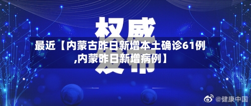 最近【内蒙古昨日新增本土确诊61例,内蒙昨日新增病例】