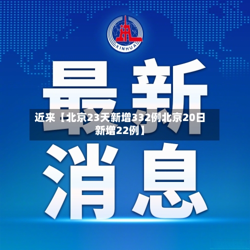 近来【北京23天新增332例北京20日新增22例】-第1张图片
