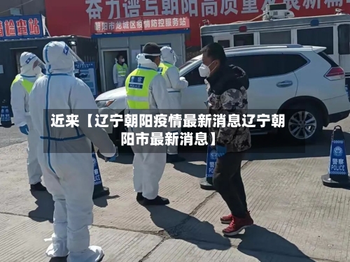 近来【辽宁朝阳疫情最新消息辽宁朝阳市最新消息】-第3张图片
