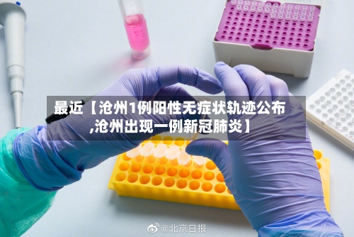 最近【沧州1例阳性无症状轨迹公布,沧州出现一例新冠肺炎】-第3张图片