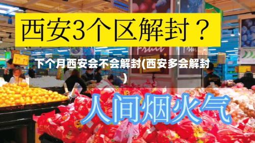 下个月西安会不会解封(西安多会解封)-第2张图片