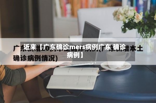 近来【广东确诊mers病例广东 确诊病例】-第1张图片