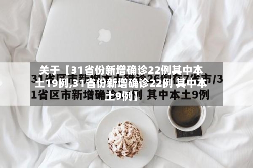 关于【31省份新增确诊22例其中本土19例,31省份新增确诊22例 其中本土9例】-第1张图片