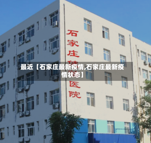 最近【石家庄最新疫情,石家庄最新疫情状态】-第1张图片