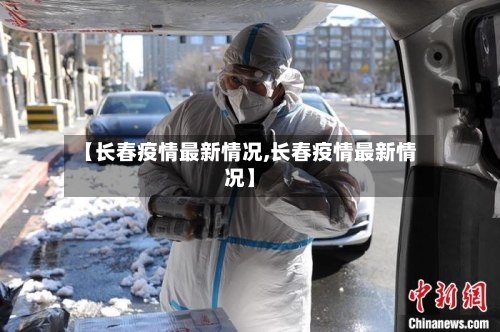 【长春疫情最新情况,长春疫情最新情况】-第3张图片