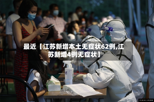 最近【江苏新增本土无症状62例,江苏新增4例无症状】-第1张图片