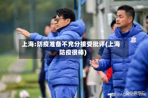 上海:防疫准备不充分接受批评(上海防疫很棒)-第2张图片