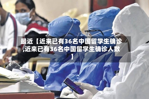 最近【近来已有36名中国留学生确诊,近来已有36名中国留学生确诊人数】-第2张图片