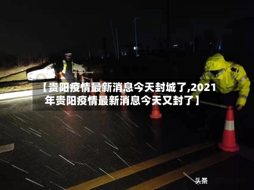 【贵阳疫情最新消息今天封城了,2021年贵阳疫情最新消息今天又封了】-第1张图片