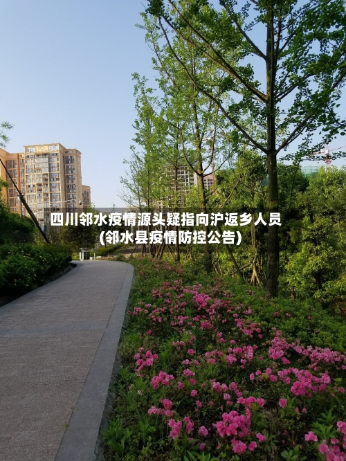 四川邻水疫情源头疑指向沪返乡人员(邻水县疫情防控公告)