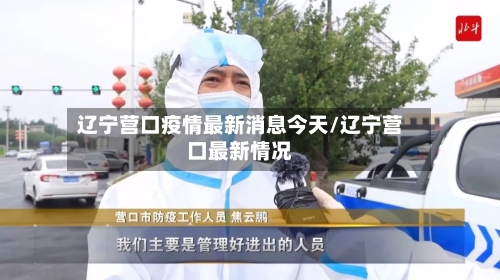 辽宁营口疫情最新消息今天/辽宁营口最新情况-第2张图片