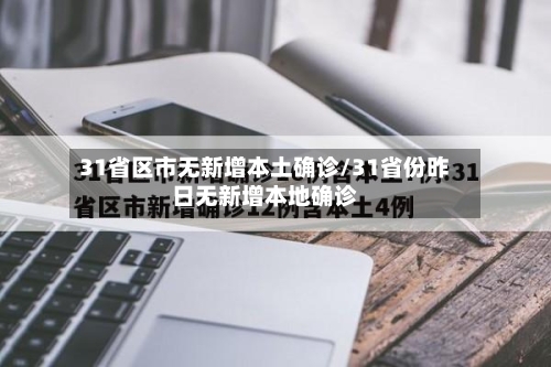 31省区市无新增本土确诊/31省份昨日无新增本地确诊-第1张图片
