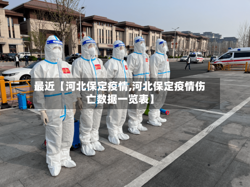 最近【河北保定疫情,河北保定疫情伤亡数据一览表】-第1张图片