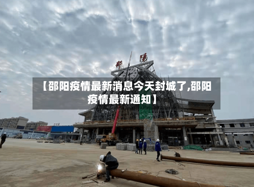 【邵阳疫情最新消息今天封城了,邵阳疫情最新通知】-第1张图片