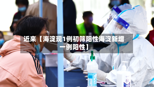 近来【海淀现1例初筛阳性海淀新增一例阳性】-第2张图片