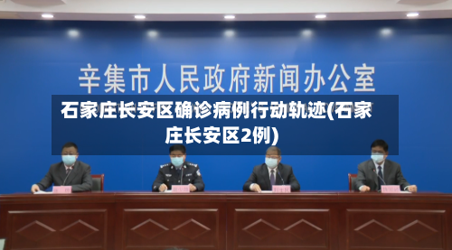 石家庄长安区确诊病例行动轨迹(石家庄长安区2例)-第1张图片